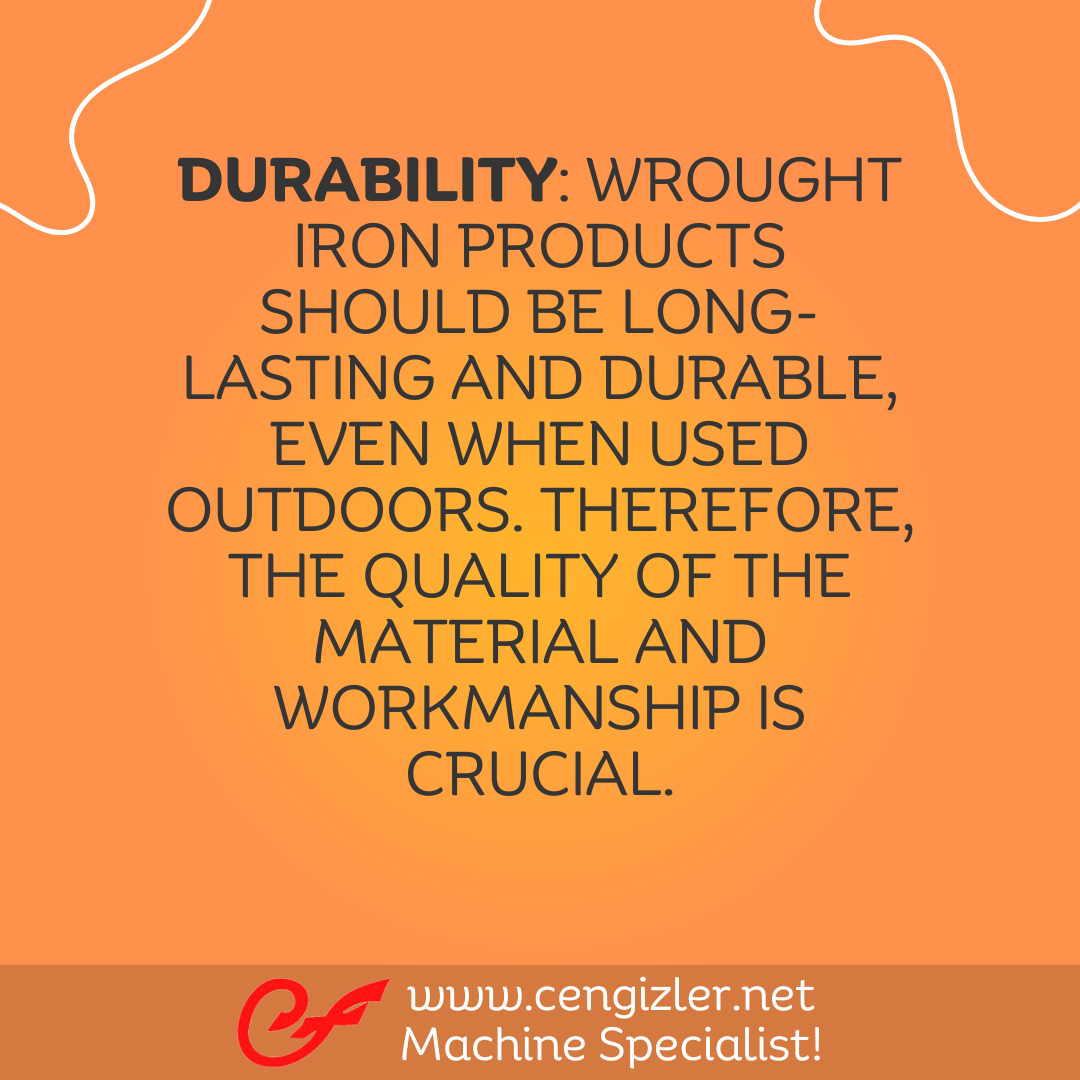 3 Durability Wrought iron products should be long-lasting and durable, even when used outdoors. Therefore, the quality of the material and workmanship is crucial